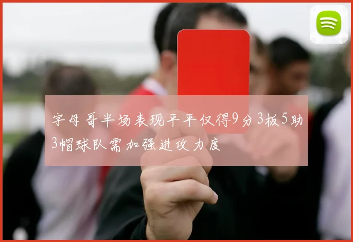 字母哥半场表现平平仅得9分3板5助3帽球队需加强进攻力度