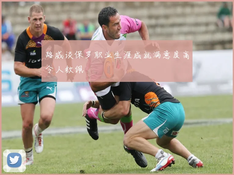 路威谈保罗职业生涯成就满意度高令人钦佩