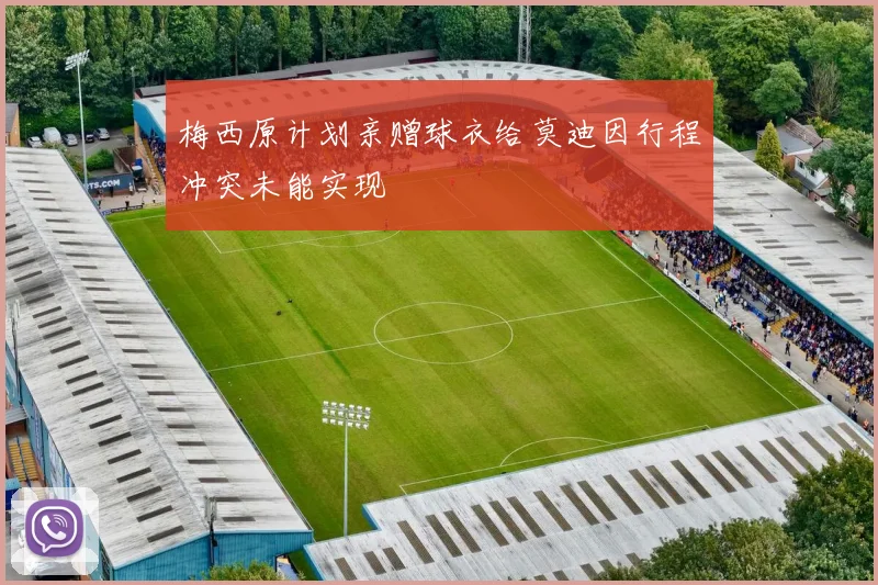 梅西原计划亲赠球衣给莫迪因行程冲突未能实现