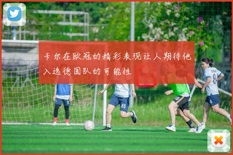 卡尔在欧冠的精彩表现让人期待他入选德国队的可能性