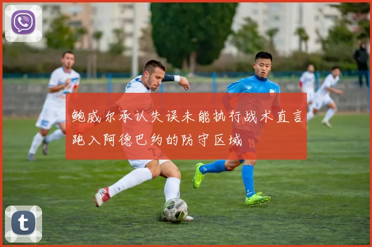 鲍威尔承认失误未能执行战术直言跑入阿德巴约的防守区域