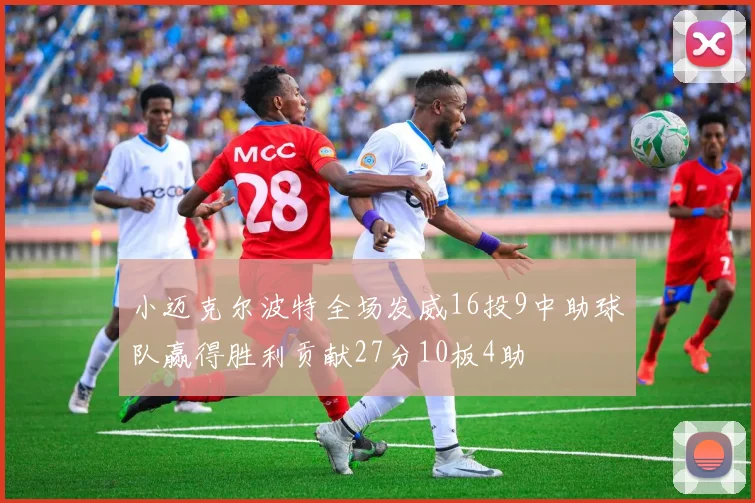 小迈克尔波特全场发威16投9中助球队赢得胜利贡献27分10板4助