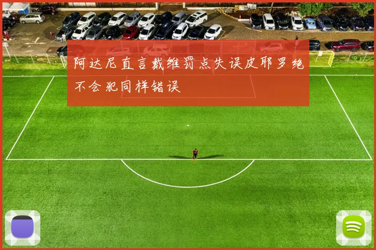 阿达尼直言戴维罚点失误皮耶罗绝不会犯同样错误