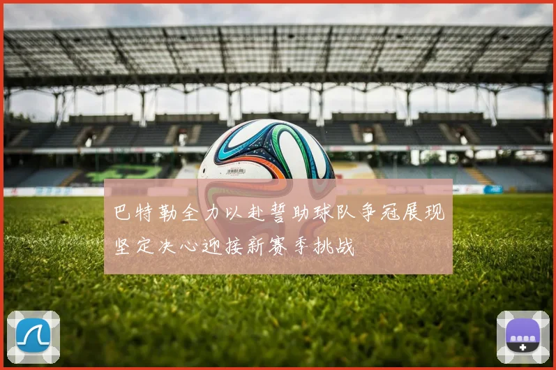 巴特勒全力以赴誓助球队争冠展现坚定决心迎接新赛季挑战