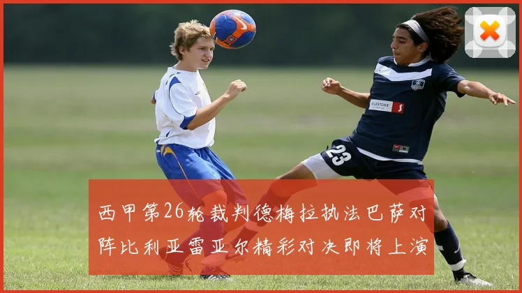 西甲第26轮裁判德梅拉执法巴萨对阵比利亚雷亚尔精彩对决即将上演