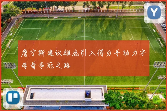 詹宁斯建议雄鹿引入得分手助力字母哥争冠之路
