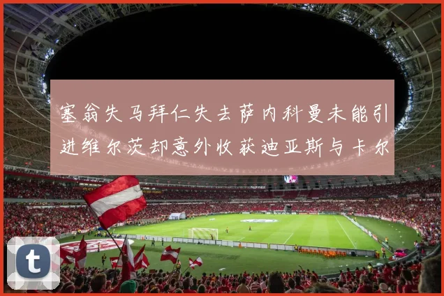 塞翁失马拜仁失去萨内科曼未能引进维尔茨却意外收获迪亚斯与卡尔的成长机会