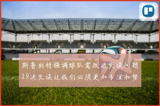 斯普利特强调球队需改进失误问题19次失误让我们必须更加专注和努力