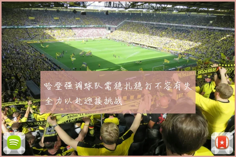 哈登强调球队需稳扎稳打不容有失全力以赴迎接挑战