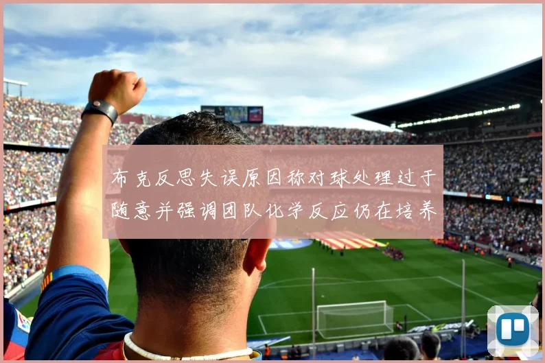 布克反思失误原因称对球处理过于随意并强调团队化学反应仍在培养中