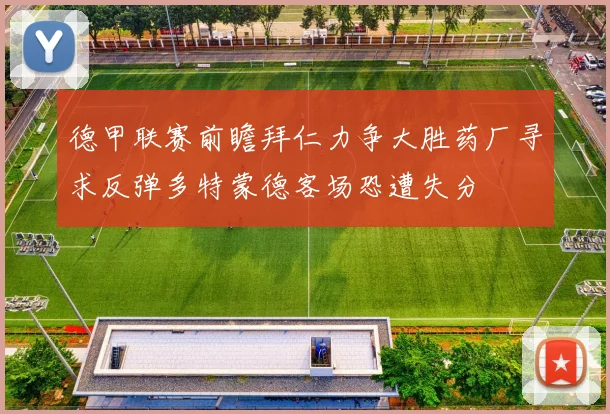 德甲联赛前瞻拜仁力争大胜药厂寻求反弹多特蒙德客场恐遭失分