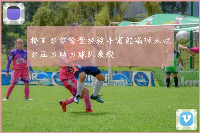 梅里尔称哈登经验丰富能减轻米切尔压力助力球队表现