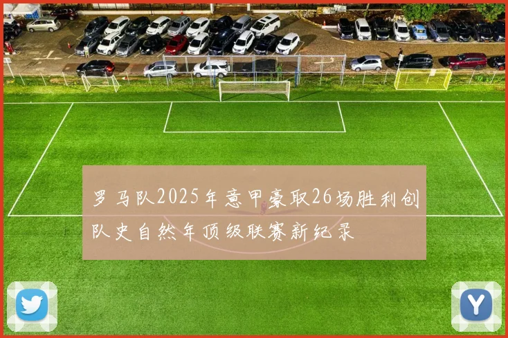 罗马队2025年意甲豪取26场胜利创队史自然年顶级联赛新纪录
