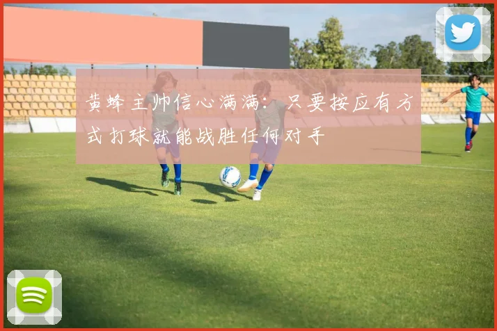 黄蜂主帅信心满满：只要按应有方式打球就能战胜任何对手