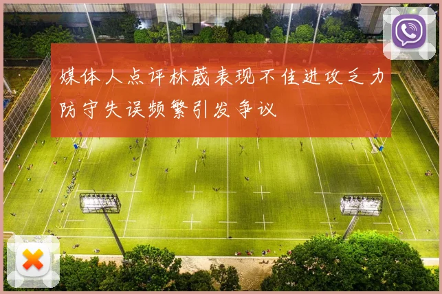 媒体人点评林葳表现不佳进攻乏力防守失误频繁引发争议