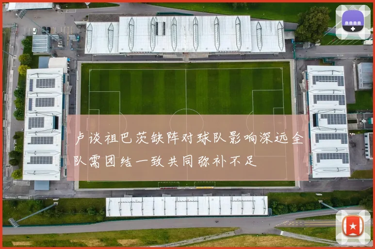 卢谈祖巴茨缺阵对球队影响深远全队需团结一致共同弥补不足