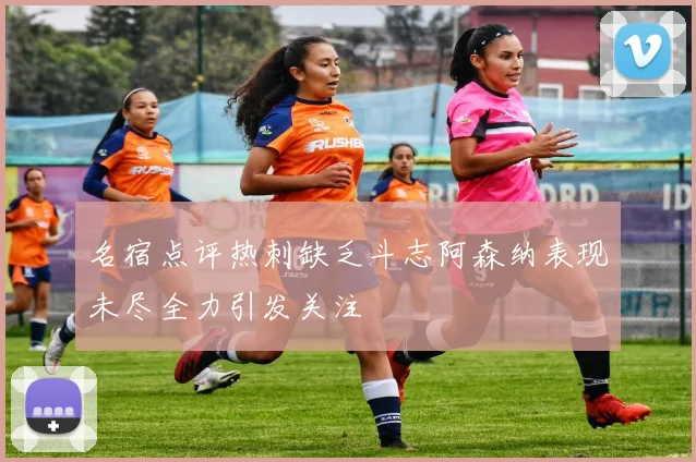 名宿点评热刺缺乏斗志阿森纳表现未尽全力引发关注