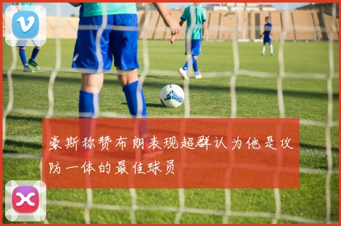 豪斯称赞布朗表现超群认为他是攻防一体的最佳球员