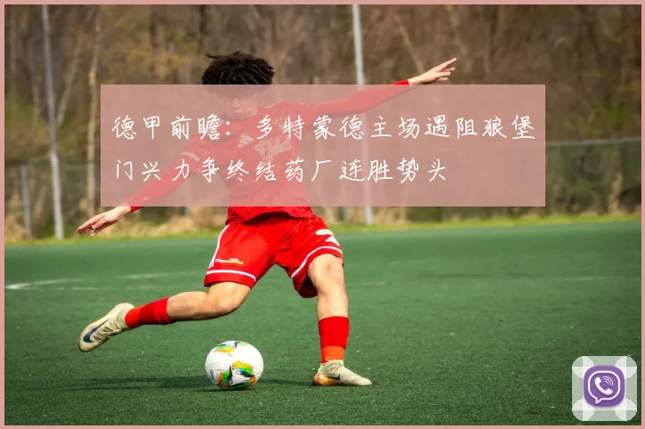 德甲前瞻：多特蒙德主场遇阻狼堡门兴力争终结药厂连胜势头
