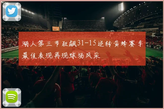 湖人第三节狂飙31-15逆转黄蜂赛季最佳表现再现球场风采