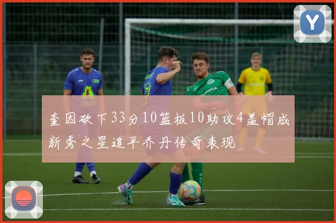 奎因砍下33分10篮板10助攻4盖帽成新秀之星追平乔丹传奇表现